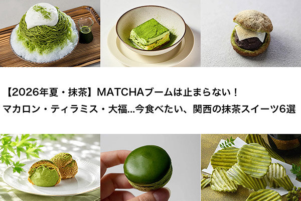 【2026年夏・抹茶】MATCHAブームは止まらない、マカロン・ティラミス・大福⋯今食べたい、関西の抹茶スイーツ6選