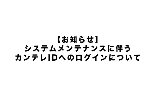 【お知らせ】システムメンテナンスに伴うカンテレIDへのログインについて